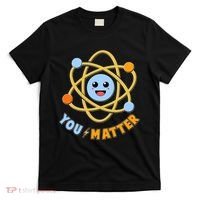 Cute Funny You Matter Science Atom T-Shirt thumb 0