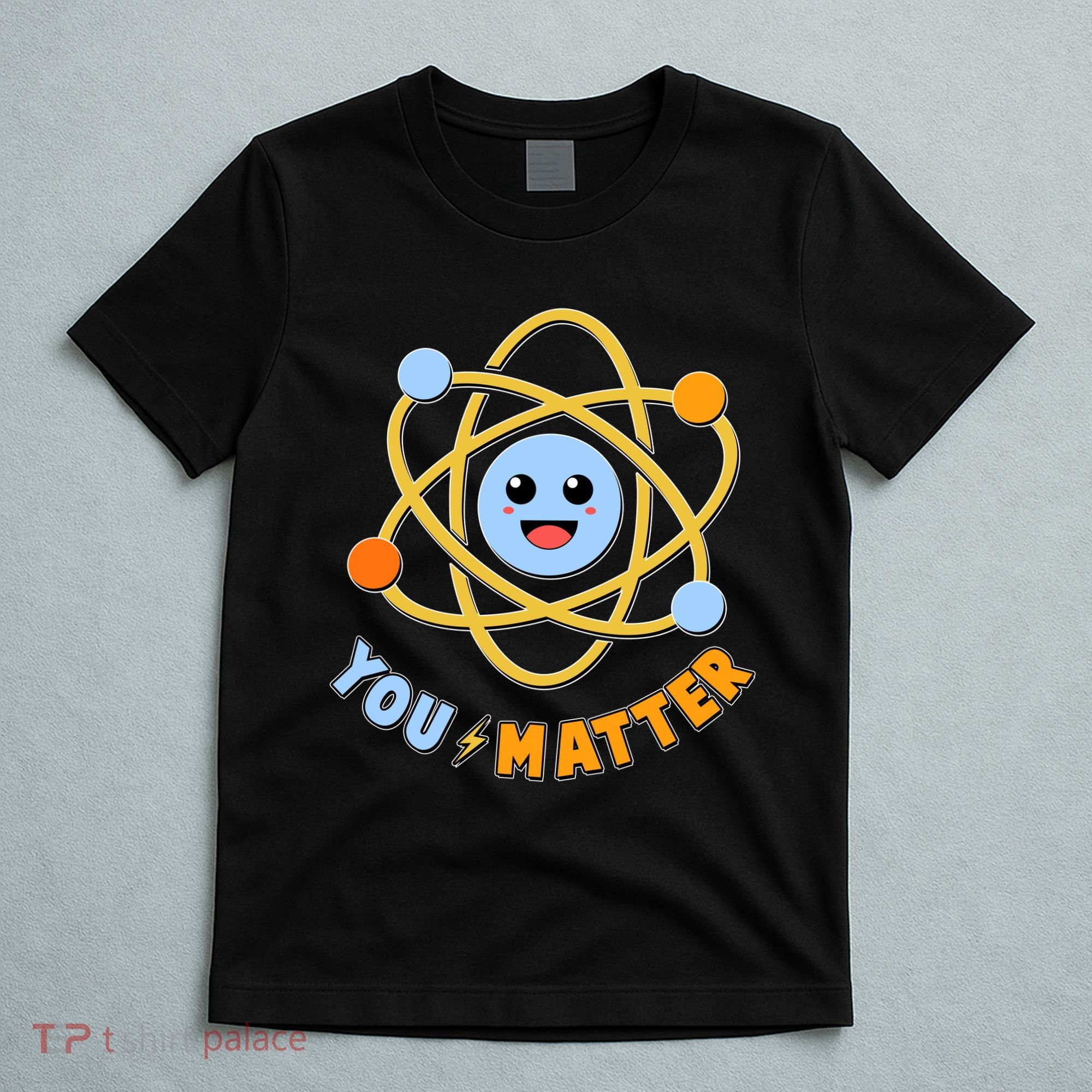 Cute Funny You Matter Science Atom T-Shirt