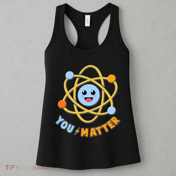 Cute Funny You Matter Science Atom Women's Tank Top