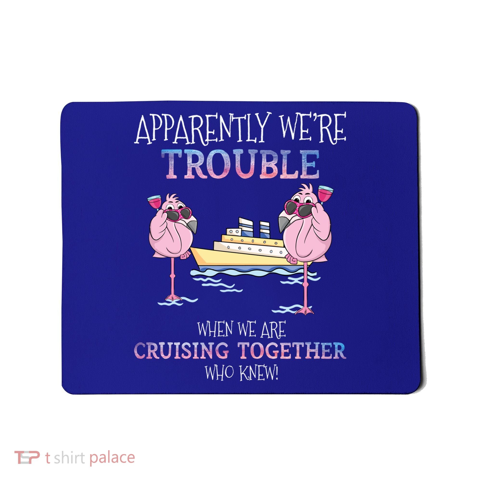 Cool Gift Apparently Were Trouble When We Are Cruising Together Cruise Gift Mousepad