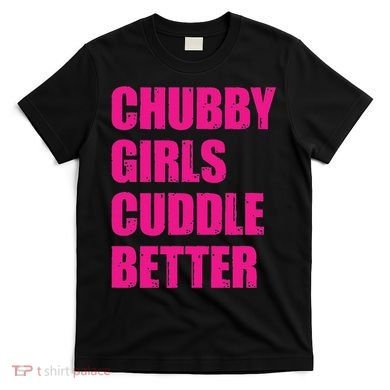Chubby Girls Cuddle Better T-Shirt
