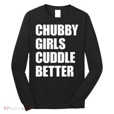 Chubby Girl Cuddle Better Long Sleeve Shirt