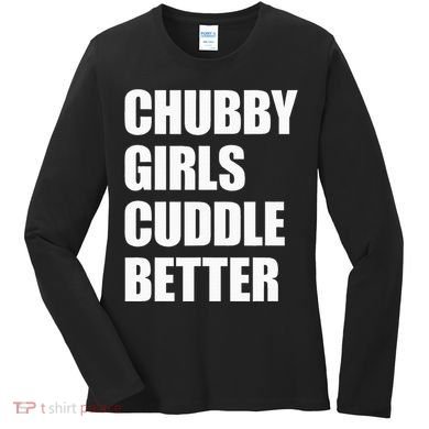 Chubby Girl Cuddle Better Women's Long Sleeve Shirt