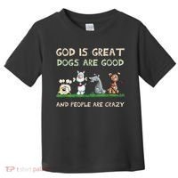Cute God Is Great Dogs Are Good And People Are Crazy Toddler T-Shirt thumb 0
