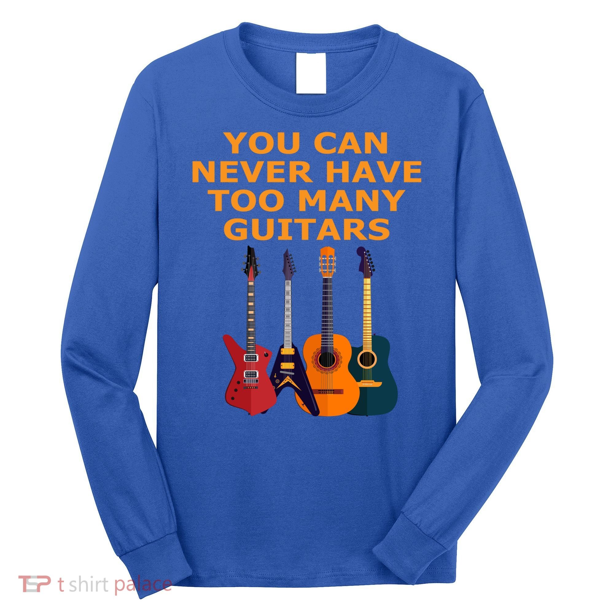 Cute Guitar Lover Gift You Can Never Have Too Many Guitars Gift Long Sleeve Shirt