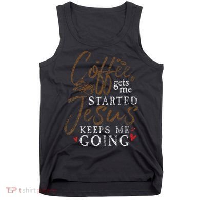 Coffee Gets Me Started Jesus Keeps Me Going Funny Jesus Tank Top