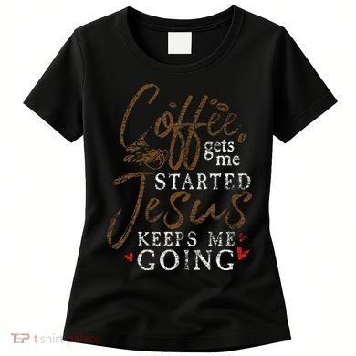 Coffee Gets Me Started Jesus Keeps Me Going Funny Jesus Women's T-Shirt