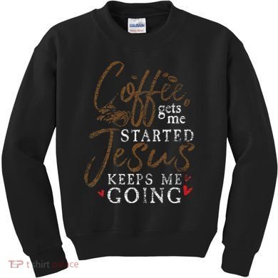Coffee Gets Me Started Jesus Keeps Me Going Funny Jesus Kids Sweatshirt