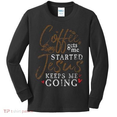 Coffee Gets Me Started Jesus Keeps Me Going Funny Jesus Kids Long Sleeve Shirt