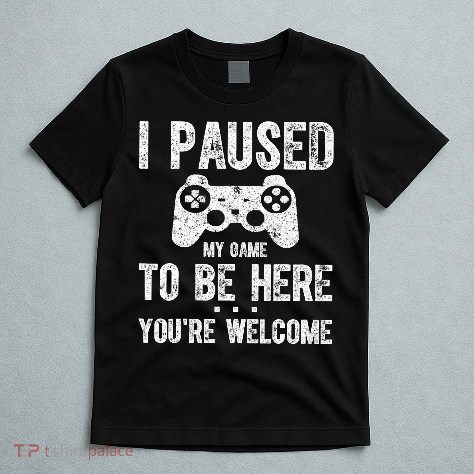 Cute Gamer Shirt I Paused My Game To Be Here You're Welcome TShirt T-Shirt