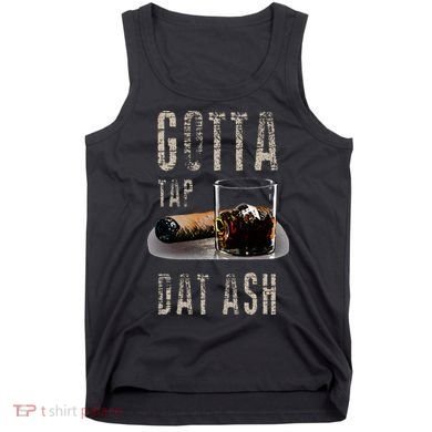 Cigars Gotta Tap Dat Ash Cigar And Smoking Tee Tank Top