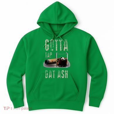 Cigars Gotta Tap Dat Ash Cigar And Smoking Tee Hoodie