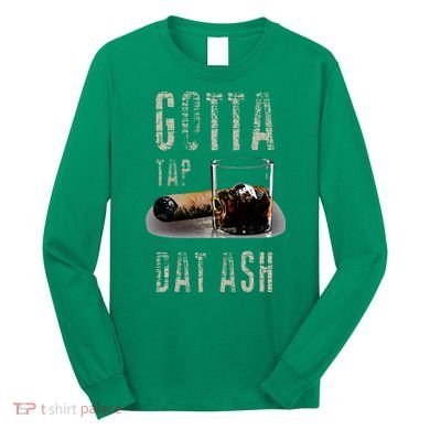 Cigars Gotta Tap Dat Ash Cigar And Smoking Tee Long Sleeve Shirt