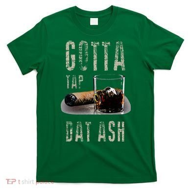 Cigars Gotta Tap Dat Ash Cigar And Smoking Tee T-Shirt