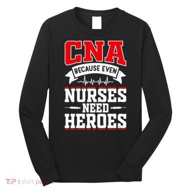 CNA Humor Because Even Nurses Need Heroes Funny CNA Nurse Long Sleeve Shirt