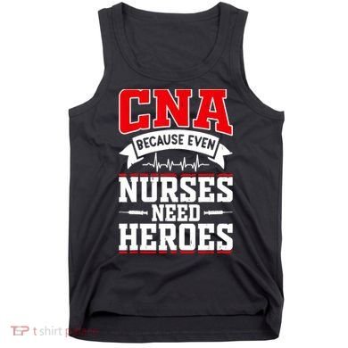 CNA Humor Because Even Nurses Need Heroes Funny CNA Nurse Tank Top