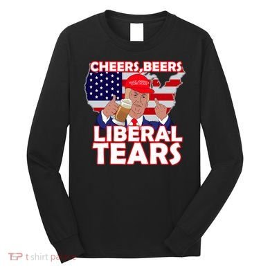 Cheers Beers Liberal Tears Pro Trump Long Sleeve Shirt