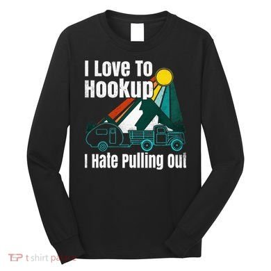 Camping Hookup I Hate Pulling Out Vintage Camper And Truck Long Sleeve Shirt