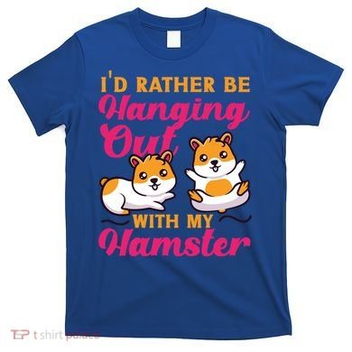 Cute Hamster I'd Rather Be Hanging Out With My Hamster Gift T-Shirt