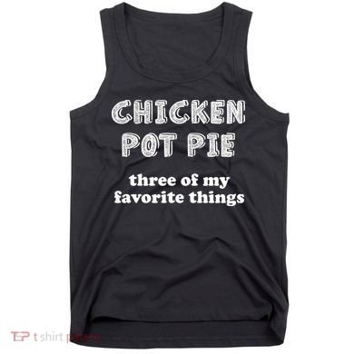 Chicken Pot Pie My Three Favorite Things Tank Top