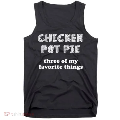 Chicken Pot Pie My Three Favorite Things Tank Top