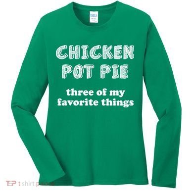 Chicken Pot Pie My Three Favorite Things Women's Long Sleeve Shirt