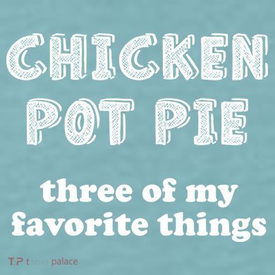Chicken Pot Pie My Three Favorite Things Sueded Cloud Jersey T-Shirt