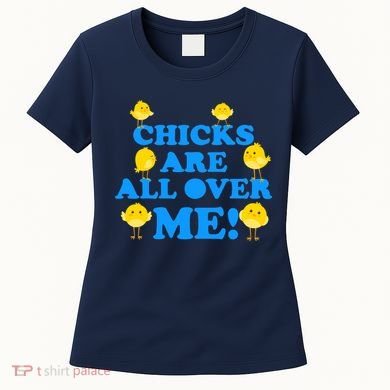 Chicks Are All Over Me Funny Baby Chick Easter Women's T-Shirt