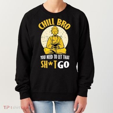 Chill Bro You Need To Let That Shit Go Women's Sweatshirt