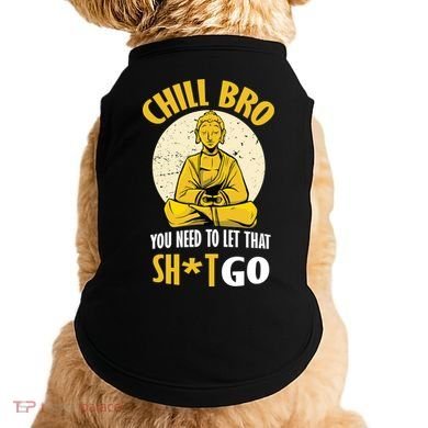 Chill Bro You Need To Let That Shit Go Doggie Tank