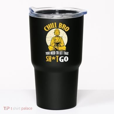 Chill Bro You Need To Let That Shit Go Tumbler