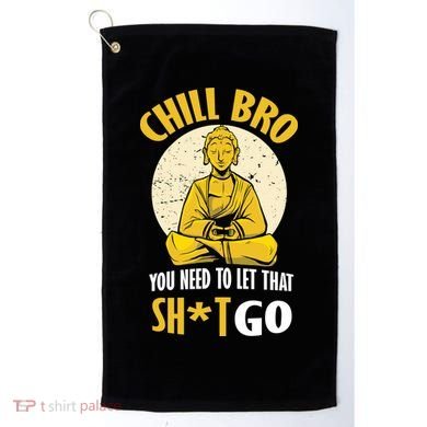 Chill Bro You Need To Let That Shit Go Golf Towel