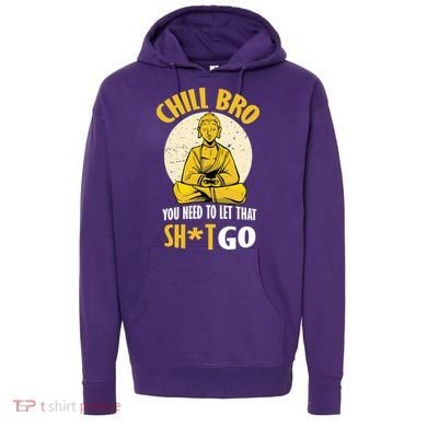 Chill Bro You Need To Let That Shit Go Hoodie