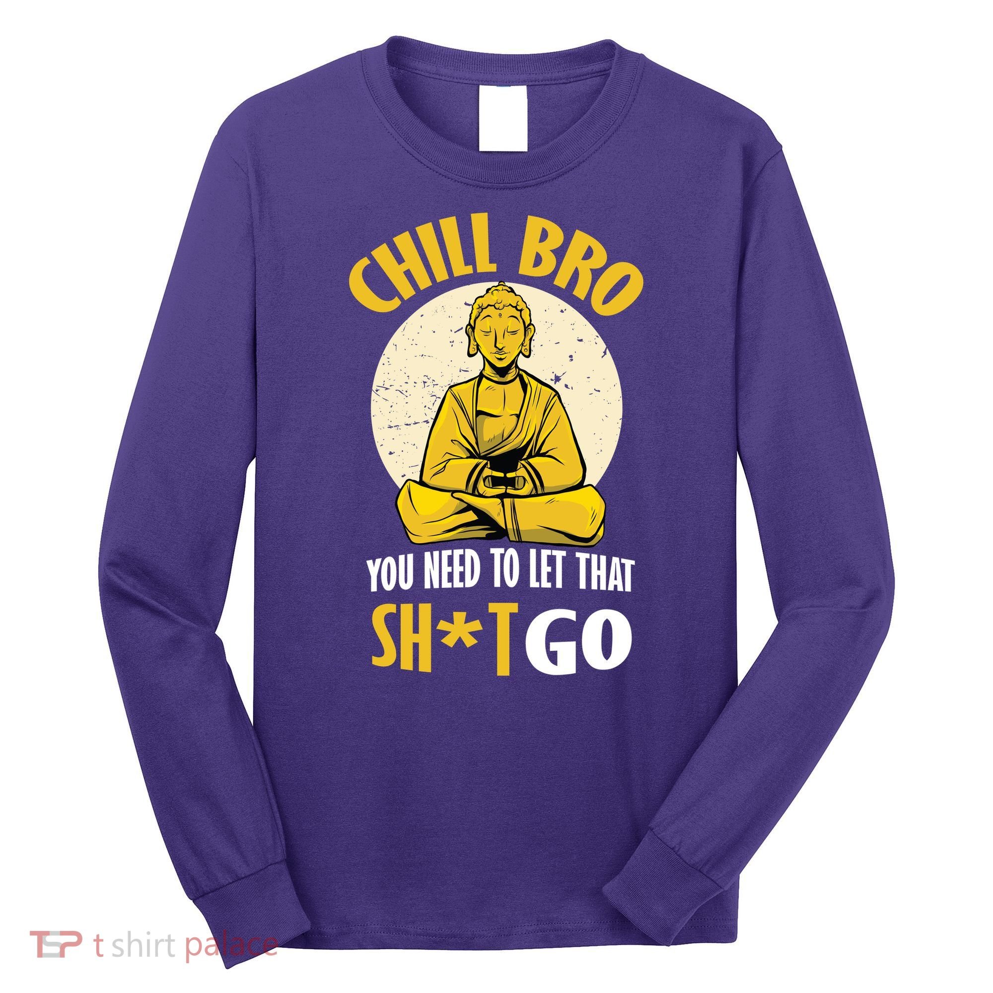 Chill Bro You Need To Let That Shit Go Long Sleeve Shirt
