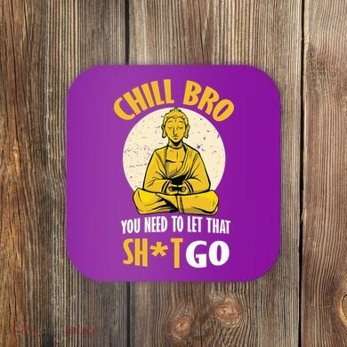 Chill Bro You Need To Let That Shit Go Coaster