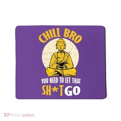 Chill Bro You Need To Let That Shit Go Mousepad