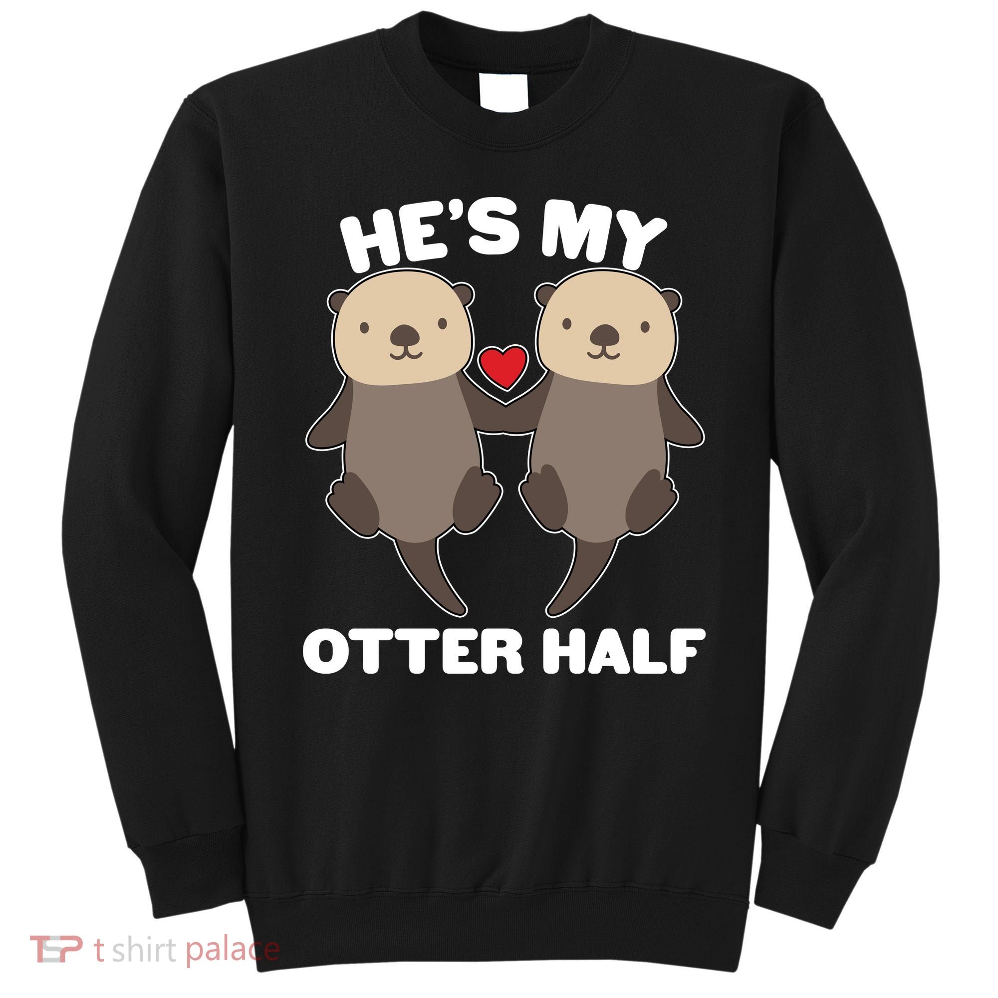 Cute He's My Otter Half Matching Couples Shirts Sweatshirt