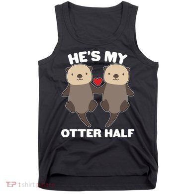 Cute He's My Otter Half Matching Couples Shirts Tank Top