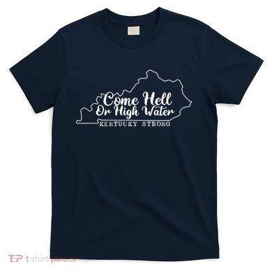 Come Hell Or High Water Cool Kentucky Strong T-Shirt