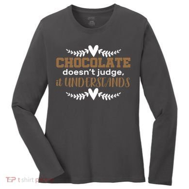 Chocolate Doesn't Judge It Understands Women's Long Sleeve Shirt