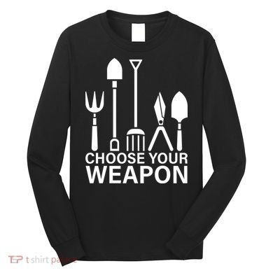 Choose Your Weapons Gardening Tools Long Sleeve Shirt