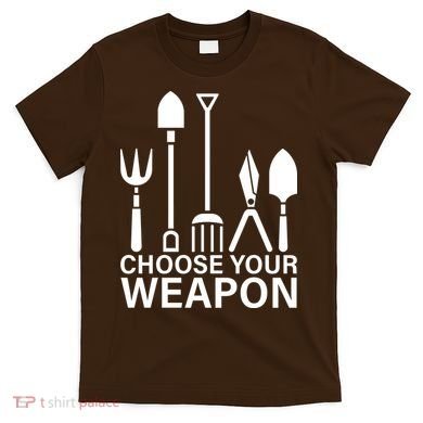 Choose Your Weapons Gardening Tools T-Shirt