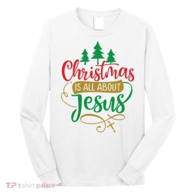 Christmas Is All About Jesus Birthday Christian Long Sleeve Shirt