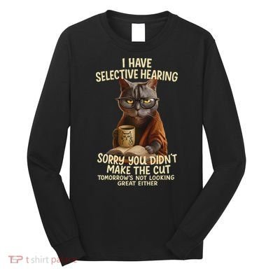 Cat Have Selective Hearing You Didnt Make Cut Funny 0lz3li Long Sleeve Shirt