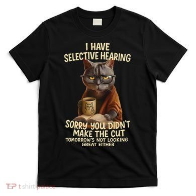 Cat Have Selective Hearing You Didnt Make Cut Funny 0lz3li T-Shirt