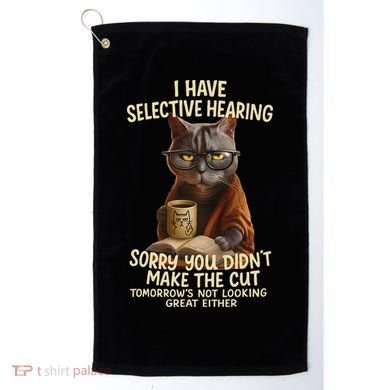 Cat Have Selective Hearing You Didnt Make Cut Funny 0lz3li Golf Towel