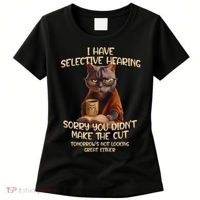 Cat Have Selective Hearing You Didnt Make Cut Funny Saying Women's T-Shirt