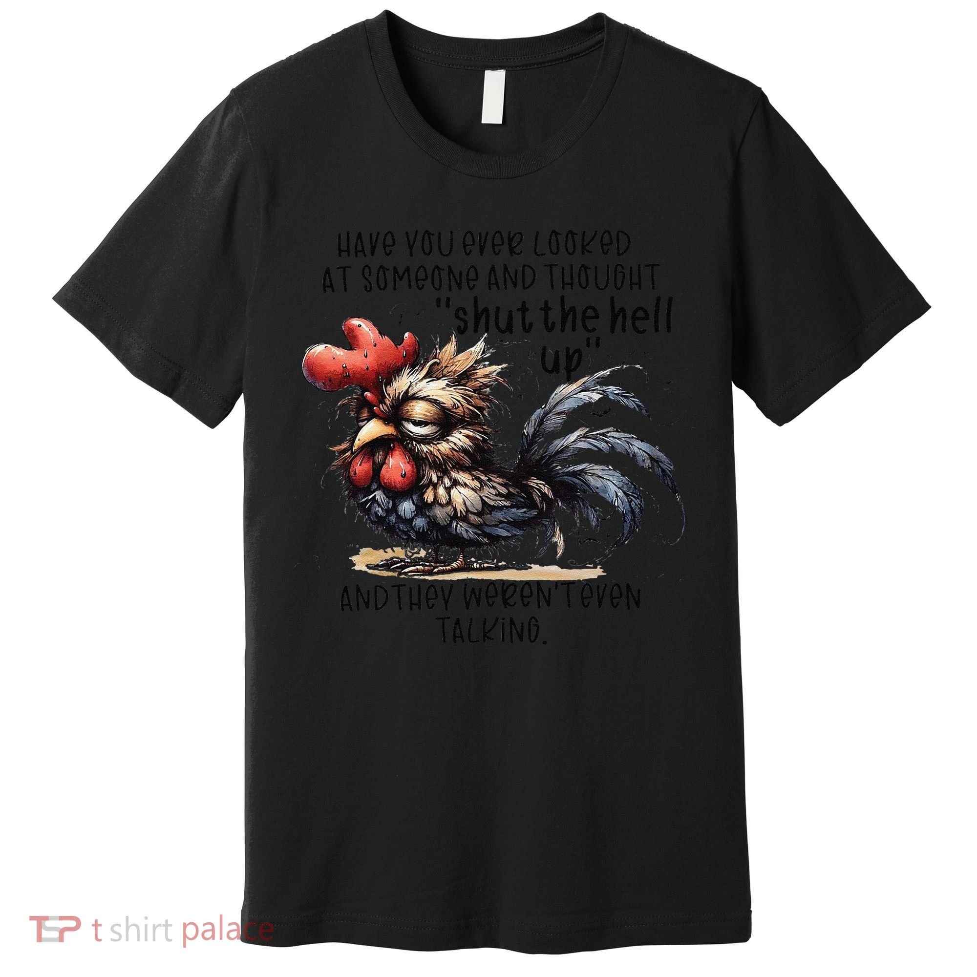 Chicken Have You Ever Looked At Someone And Thought Shut Premium T-Shirt