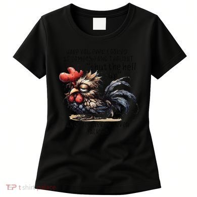 Chicken Have You Ever Looked At Someone And Thought Shut Women's T-Shirt