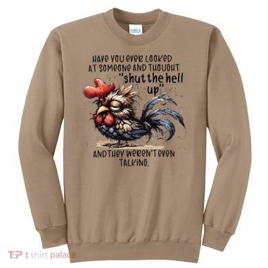 Chicken Have You Ever Looked At Someone And Thought Shut Sweatshirt